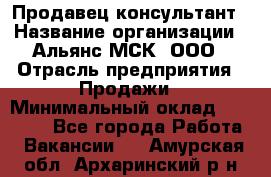 Продавец-консультант › Название организации ­ Альянс-МСК, ООО › Отрасль предприятия ­ Продажи › Минимальный оклад ­ 25 000 - Все города Работа » Вакансии   . Амурская обл.,Архаринский р-н